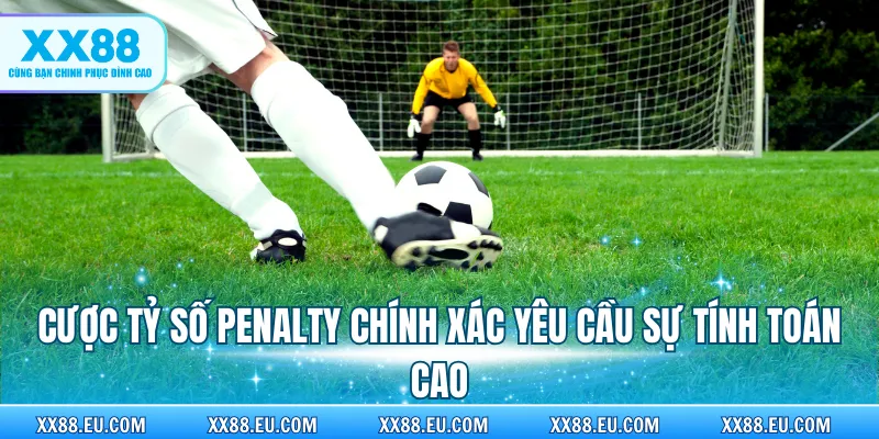 Cược tỷ số Penalty chính xác yêu cầu sự tính toán cao